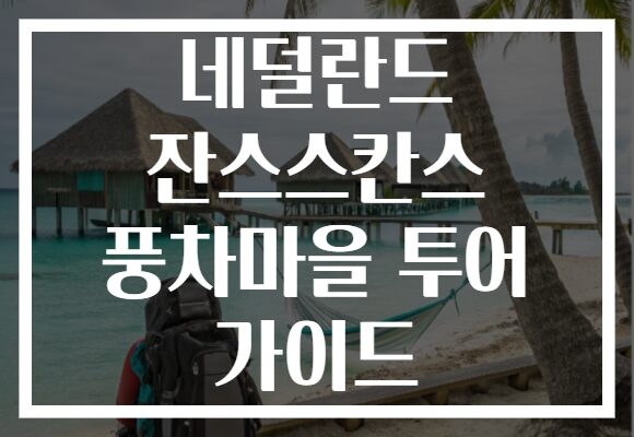 네덜란드 잔스스칸스 풍차마을 투어 가이드