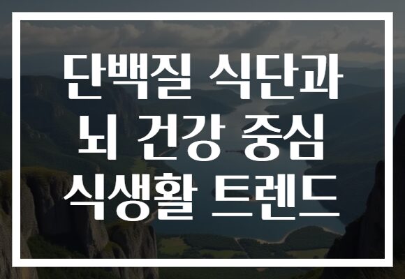 단백질 식단과 뇌 건강 중심 식생활 트렌드