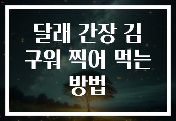 달래 간장 김 구워 찍어 먹는 방법