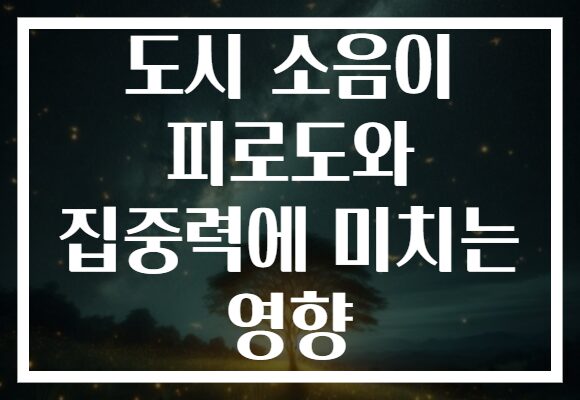 도시 소음이 피로도와 집중력에 미치는 영향