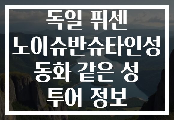 독일 퓌센 노이슈반슈타인성 동화 같은 성 투어 정보