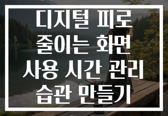 디지털 피로 줄이는 화면 사용 시간 관리 습관 만들기