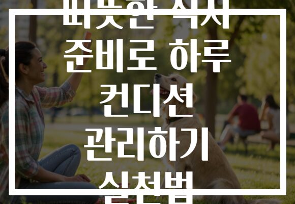 따뜻한 식사 준비로 하루 컨디션 관리하기 실천법