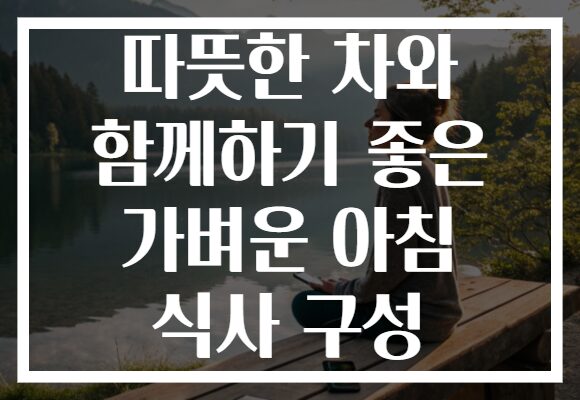 따뜻한 차와 함께하기 좋은 가벼운 아침 식사 구성