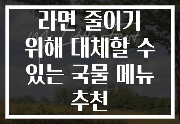 라면 줄이기 위해 대체할 수 있는 국물 메뉴 추천