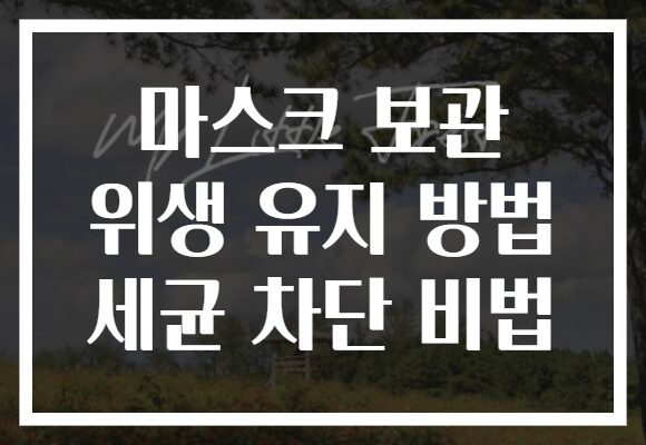 마스크 보관 위생 유지 방법 세균 차단 비법
