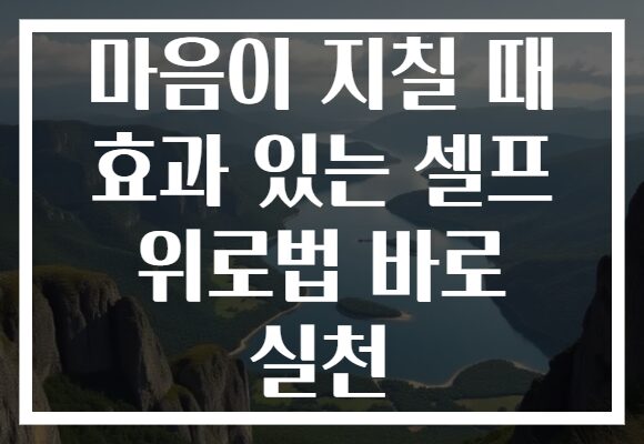 마음이 지칠 때 효과 있는 셀프 위로법 바로 실천