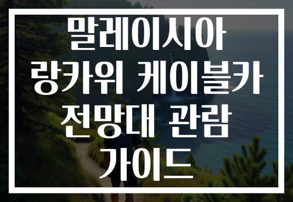 말레이시아 랑카위 케이블카 전망대 관람 가이드