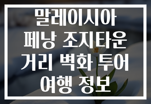 말레이시아 페낭 조지타운 거리 벽화 투어 여행 정보