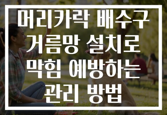 머리카락 배수구 거름망 설치로 막힘 예방하는 관리 방법