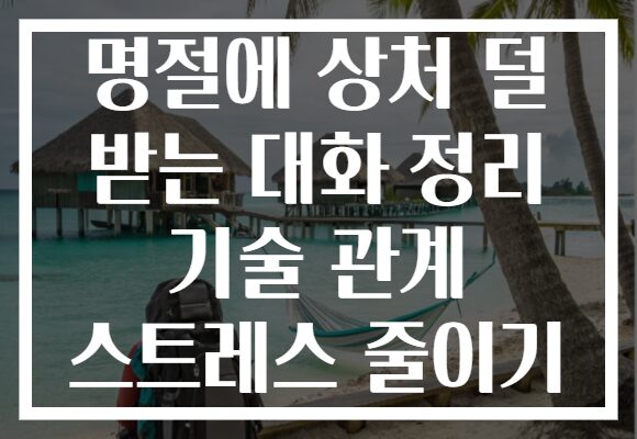 명절에 상처 덜 받는 대화 정리 기술 관계 스트레스 줄이기