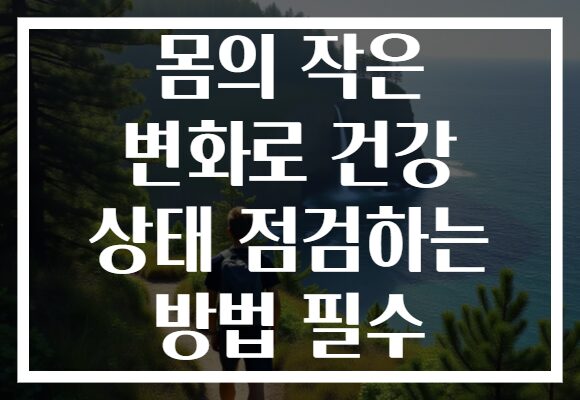 몸의 작은 변화로 건강 상태 점검하는 방법 필수