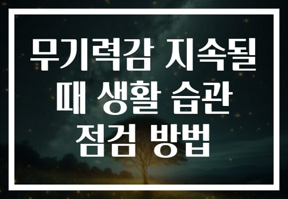 무기력감 지속될 때 생활 습관 점검 방법