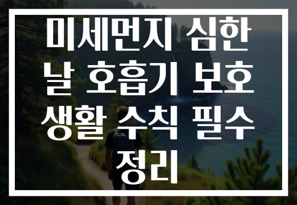 미세먼지 심한 날 호흡기 보호 생활 수칙 필수 정리
