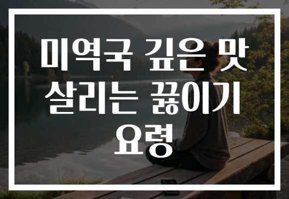 미역국 깊은 맛 살리는 끓이기 요령