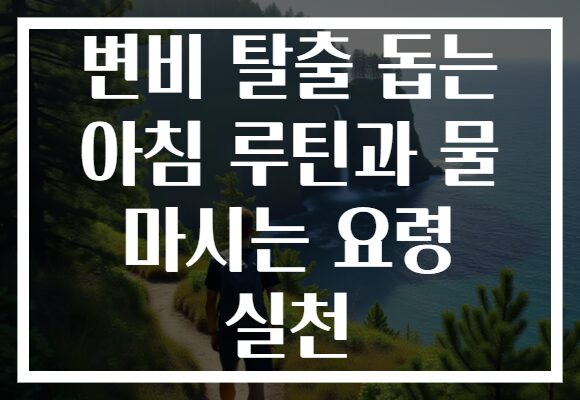 변비 탈출 돕는 아침 루틴과 물 마시는 요령 실천