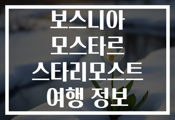 보스니아 모스타르 스타리모스트 여행 정보