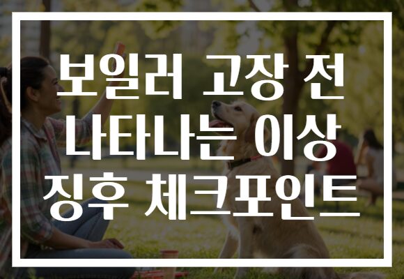 보일러 고장 전 나타나는 이상 징후 체크포인트