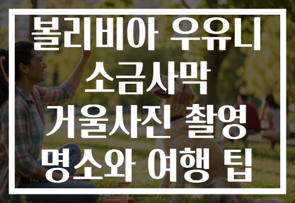 볼리비아 우유니 소금사막 거울사진 촬영 명소와 여행 팁