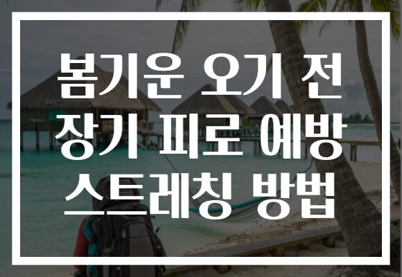 봄기운 오기 전 장기 피로 예방 스트레칭 방법