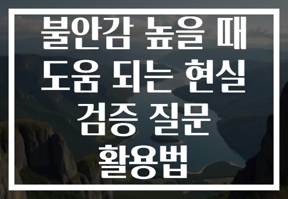 불안감 높을 때 도움 되는 현실 검증 질문 활용법