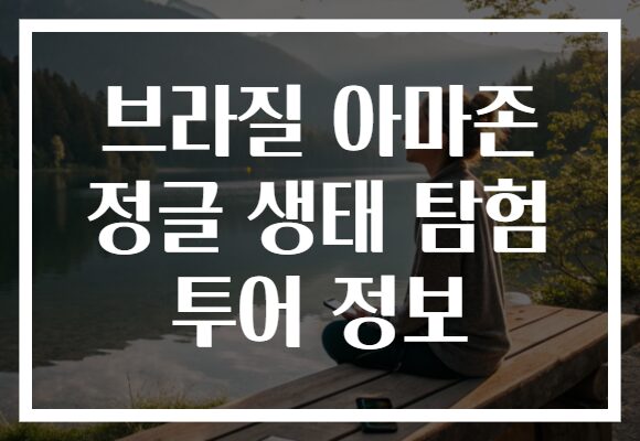 브라질 아마존 정글 생태 탐험 투어 정보