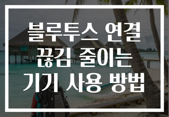 블루투스 연결 끊김 줄이는 기기 사용 방법