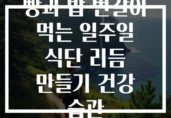 빵과 밥 번갈아 먹는 일주일 식단 리듬 만들기 건강 습관
