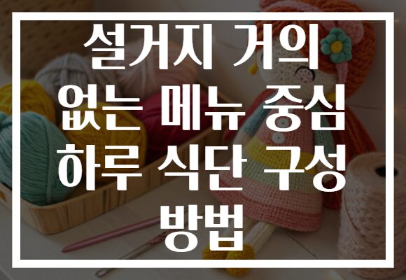 설거지 거의 없는 메뉴 중심 하루 식단 구성 방법