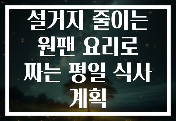 설거지 줄이는 원팬 요리로 짜는 평일 식사 계획