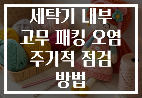 세탁기 내부 고무 패킹 오염 주기적 점검 방법