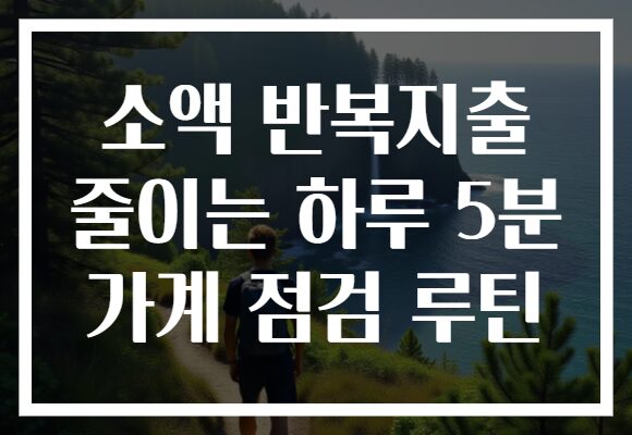 소액 반복지출 줄이는 하루 5분 가계 점검 루틴