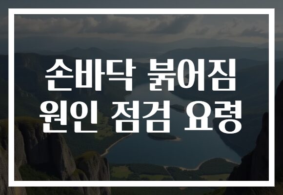 손바닥 붉어짐 원인 점검 요령