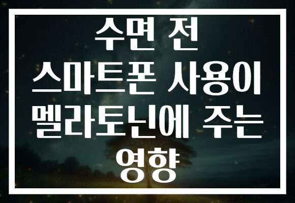 수면 전 스마트폰 사용이 멜라토닌에 주는 영향