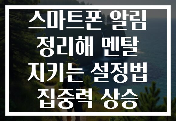 스마트폰 알림 정리해 멘탈 지키는 설정법 집중력 상승