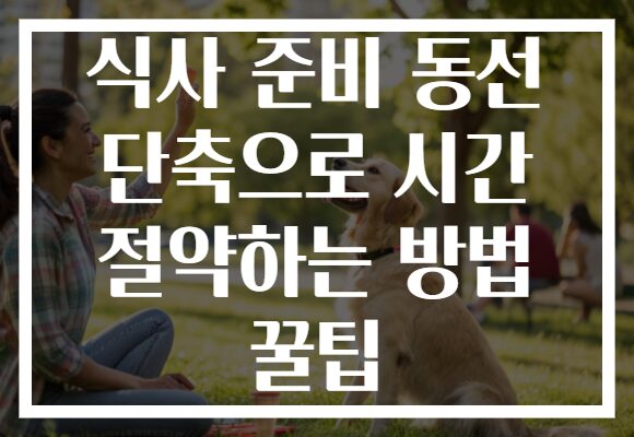 식사 준비 동선 단축으로 시간 절약하는 방법 꿀팁