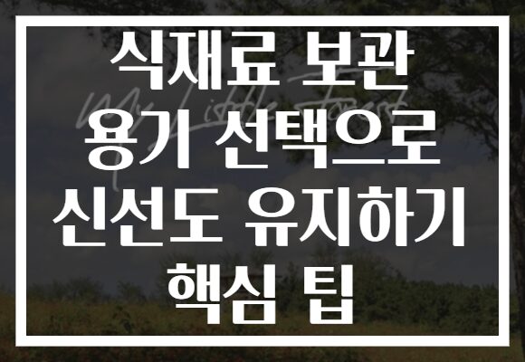 식재료 보관 용기 선택으로 신선도 유지하기 핵심 팁