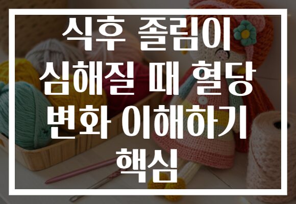 식후 졸림이 심해질 때 혈당 변화 이해하기 핵심