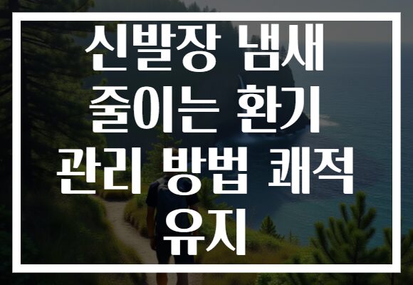 신발장 냄새 줄이는 환기 관리 방법 쾌적 유지