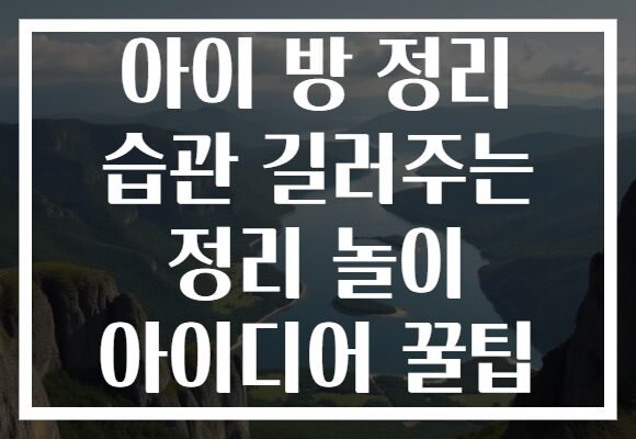 아이 방 정리 습관 길러주는 정리 놀이 아이디어 꿀팁