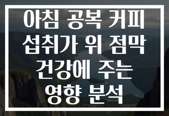 아침 공복 커피 섭취가 위 점막 건강에 주는 영향 분석