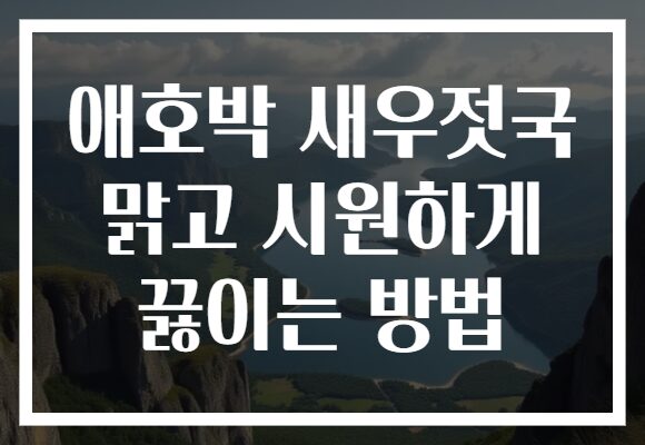 애호박 새우젓국 맑고 시원하게 끓이는 방법