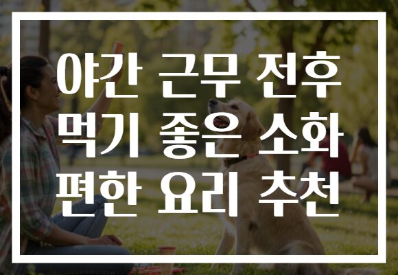 야간 근무 전후 먹기 좋은 소화 편한 요리 추천