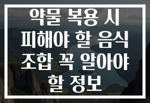 약물 복용 시 피해야 할 음식 조합 꼭 알아야 할 정보