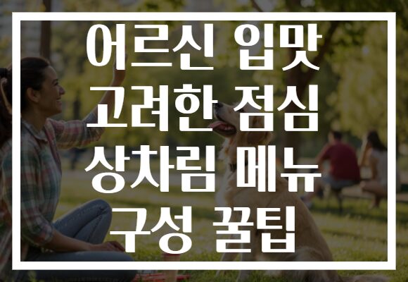 어르신 입맛 고려한 점심 상차림 메뉴 구성 꿀팁