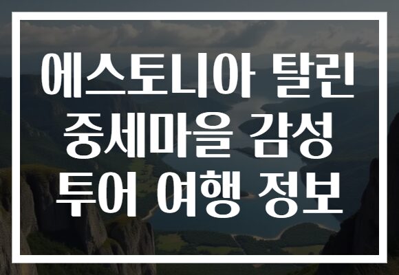 에스토니아 탈린 중세마을 감성 투어 여행 정보