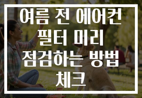 여름 전 에어컨 필터 미리 점검하는 방법 체크