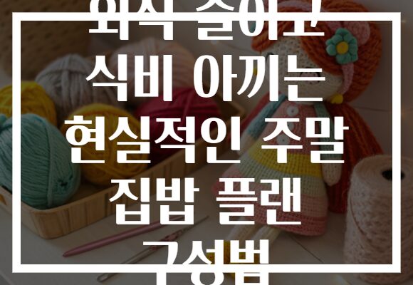외식 줄이고 식비 아끼는 현실적인 주말 집밥 플랜 구성법