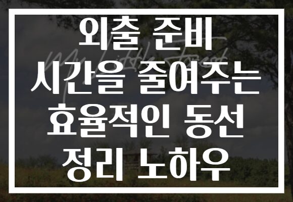 외출 준비 시간을 줄여주는 효율적인 동선 정리 노하우