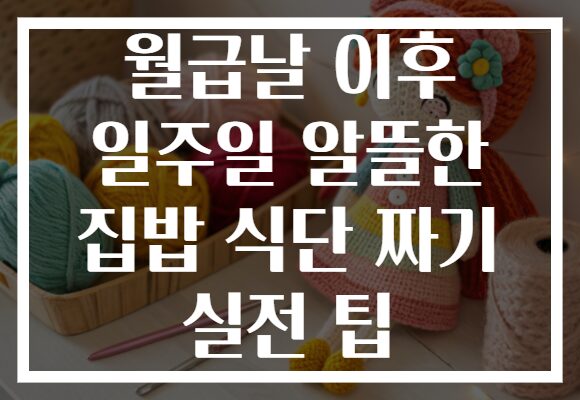 월급날 이후 일주일 알뜰한 집밥 식단 짜기 실전 팁